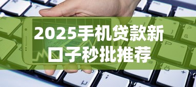 2025手机贷款新口子秒批推荐