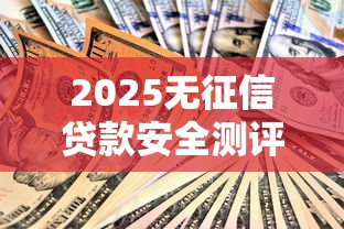2025无征信贷款安全测评指南