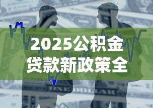 2025公积金贷款新政策全解析
