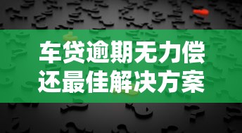 车贷逾期无力偿还最佳解决方案