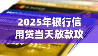 2025年银行信用贷当天放款攻略