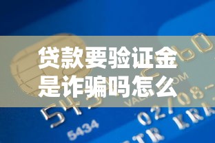 贷款要验证金是诈骗吗怎么办