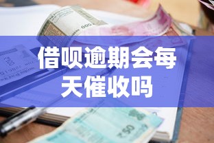 借呗逾期会每天催收吗