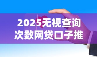 2025无视查询次数网贷口子推荐