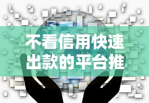 不看信用快速出款的平台推荐
