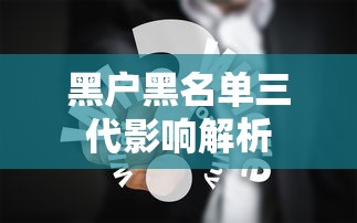 黑户黑名单三代影响解析