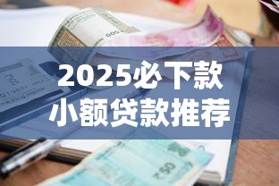 2025必下款小额贷款推荐攻略