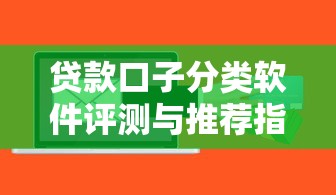 贷款口子分类软件评测与推荐指南