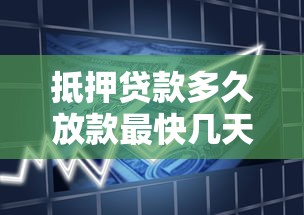 抵押贷款多久放款最快几天到账 抵押贷款多久放款最快几天到账