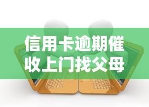 信用卡逾期催收上门找父母合法吗 信用卡逾期催收上门找父母合法吗