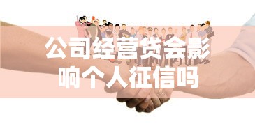 公司经营贷会影响个人征信吗 公司经营贷会影响个人征信吗