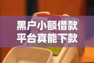 黑户小额借款平台真能下款吗 黑户小额借款平台真能下款吗