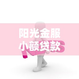阳光金服小额贷款口子快速申办指南