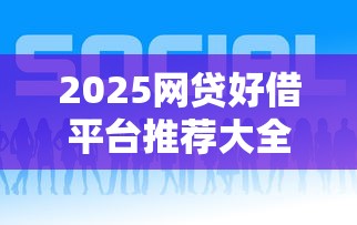 2025网贷好借平台推荐大全 2025网贷好借平台推荐大全