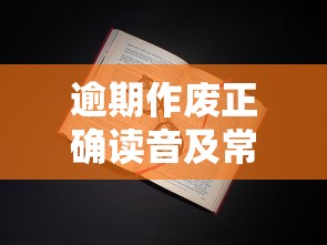 逾期作废正确读音及常见用法解析 逾期作废正确读音及常见用法解析