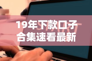 19年下款口子合集速看最新攻略 19年下款口子合集速看最新攻略