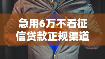 急用6万不看征信贷款正规渠道 急用6万不看征信贷款正规渠道