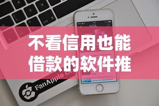 不看信用也能借款的软件推荐 不看信用也能借款的软件推荐