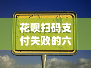 花呗扫码支付失败的六大原因 花呗扫码支付失败的六大原因