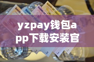 yzpay钱包app下载安装官方最新版 yzpay钱包app下载安装官方最新版