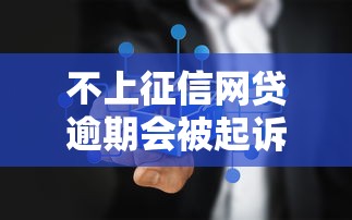 不上征信网贷逾期会被起诉吗 不上征信网贷逾期会被起诉吗