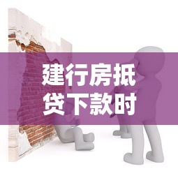 建行房抵贷下款时间影响因素解析 建行房抵贷下款时间影响因素解析