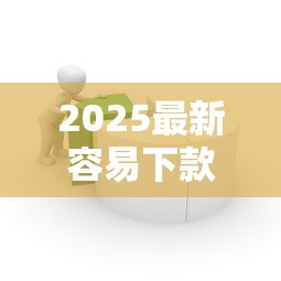 2025最新容易下款的借贷平台推荐 2025最新容易下款的借贷平台推荐