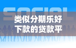 类似分期乐好下款的贷款平台推荐 类似分期乐好下款的贷款平台推荐