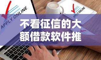 不看征信的大额借款软件推荐 不看征信的大额借款软件推荐