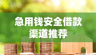 急用钱安全借款渠道推荐 急用钱安全借款渠道推荐