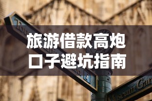 旅游借款高炮口子避坑指南 旅游借款高炮口子避坑指南