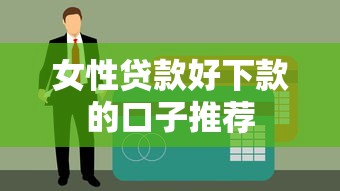 女性贷款好下款的口子推荐 女性贷款好下款的口子推荐