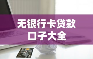 无银行卡贷款口子大全 无银行卡贷款口子大全