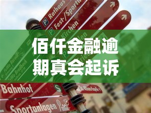 佰仟金融逾期真会起诉吗 佰仟金融逾期真会起诉吗