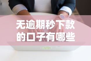无逾期秒下款的口子有哪些 无逾期秒下款的口子有哪些