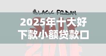 2025年十大好下款小额贷款口子 2025年十大好下款小额贷款口子