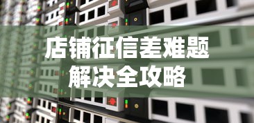 店铺征信差难题解决全攻略 店铺征信差难题解决全攻略