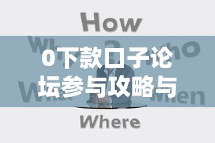 0下款口子论坛参与攻略与技巧 0下款口子论坛参与攻略与技巧