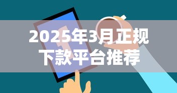 2025年3月正规下款平台推荐 2025年3月正规下款平台推荐