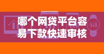 哪个网贷平台容易下款快速审核 哪个网贷平台容易下款快速审核