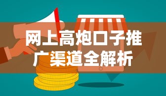 网上高炮口子推广渠道全解析 网上高炮口子推广渠道全解析