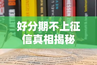 好分期不上征信真相揭秘 好分期不上征信真相揭秘