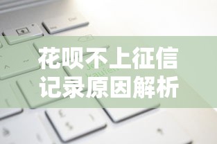 花呗不上征信记录原因解析 花呗不上征信记录原因解析