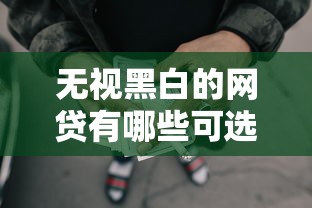 无视黑白的网贷有哪些可选择 无视黑白的网贷有哪些可选择