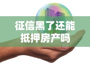 征信黑了还能抵押房产吗