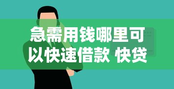急需用钱哪里可以快速借款 快贷应急借安全可靠的借钱渠道有哪些
