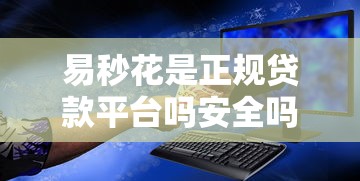 易秒花是正规贷款平台吗安全吗 易秒花是正规贷款平台吗安全吗