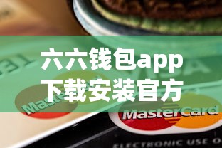 六六钱包app下载安装官方正版 六六钱包app下载安装官方正版