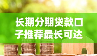 长期分期贷款口子推荐最长可达60期 长期分期贷款口子推荐最长可达60期
