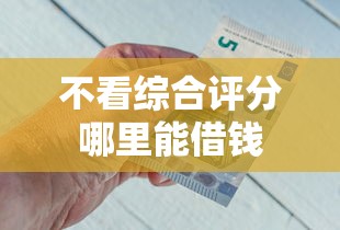不看综合评分哪里能借钱 不看综合评分哪里能借钱